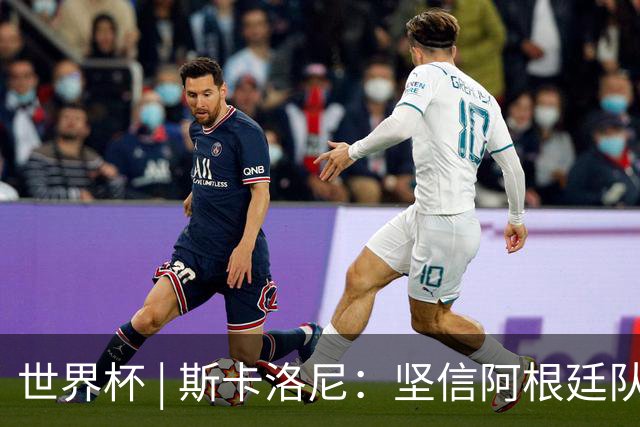 世界杯 | 斯卡洛尼：坚信阿根廷队会逆转