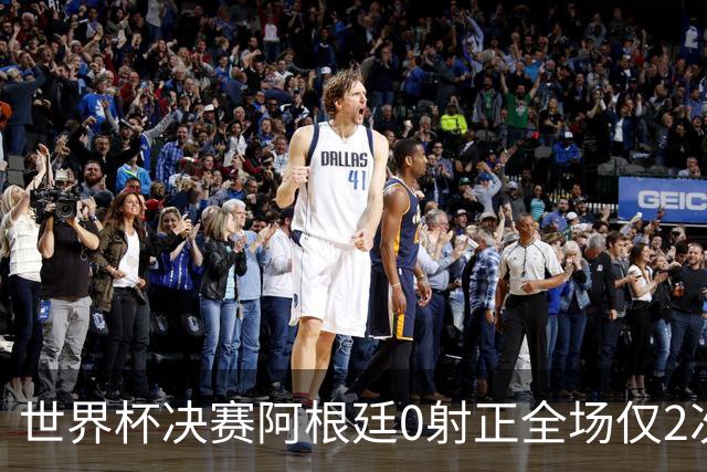 世界杯决赛阿根廷0射正全场仅2次射门 数据显示这并非最强对决