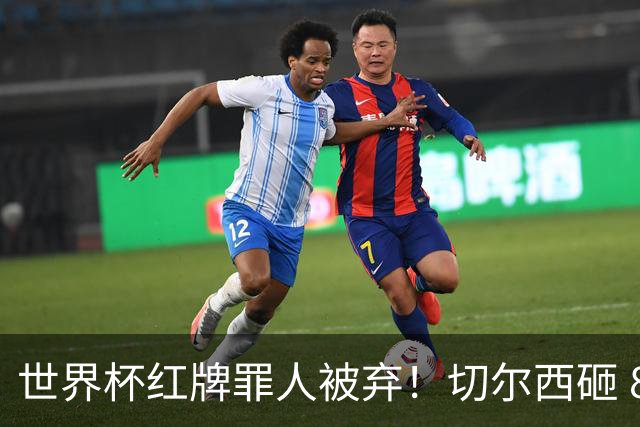 世界杯红牌罪人被弃！切尔西砸 8000 万封神中场，替换亿元水货