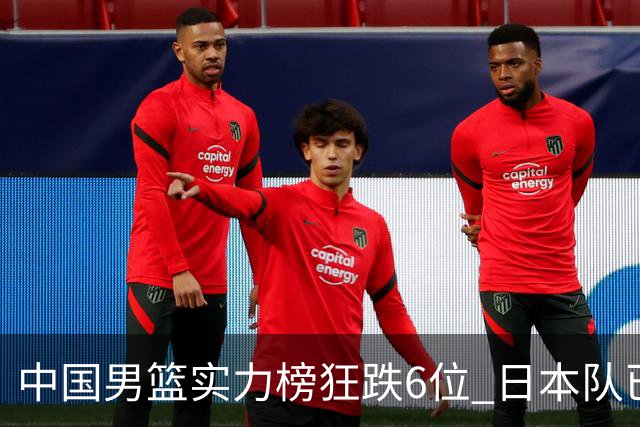 中国男篮实力榜狂跌6位 日本队已成心腹大患