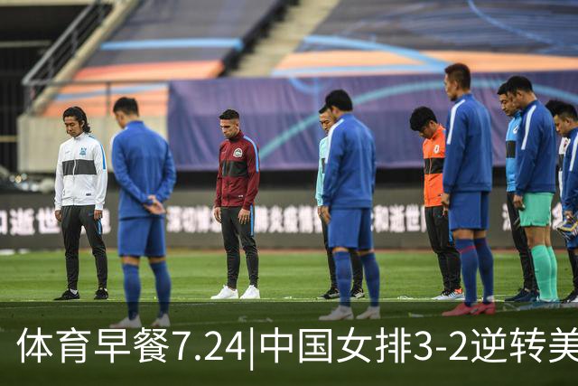 体育早餐7.24|中国女排3-2逆转美国 广东男篮总经理朱芳雨离任