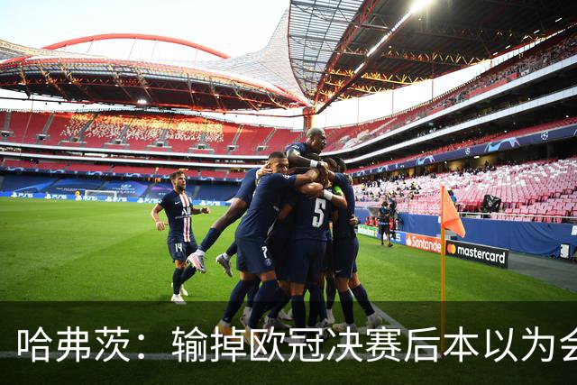 哈弗茨：输掉欧冠决赛后本以为会取消游行 补水暂停断节奏很烦