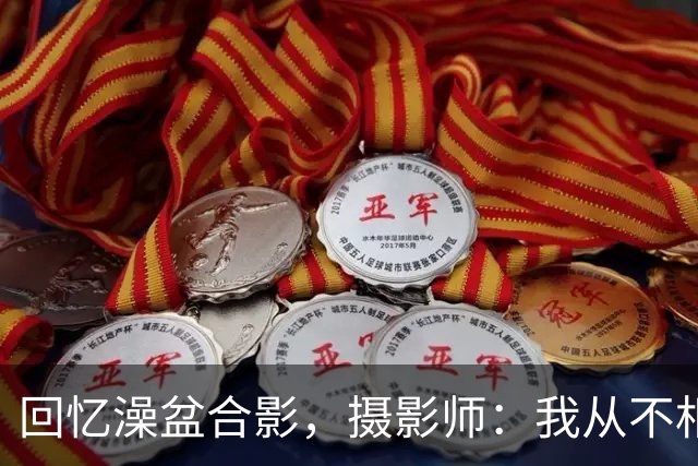 回忆澡盆合影，摄影师：我从不相信命中注定