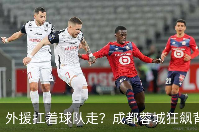 外援扛着球队走？成都蓉城狂飙背后，中国足球的遮羞布被撕得粉碎！