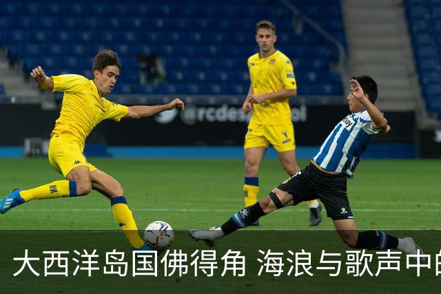 大西洋岛国佛得角 海浪与歌声中的绿茵传奇