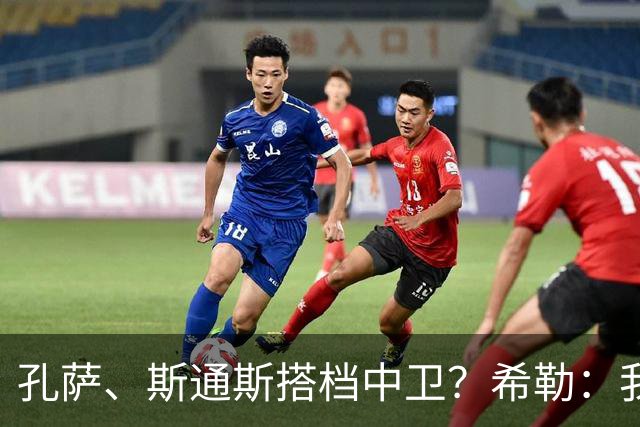 孔萨、斯通斯搭档中卫？希勒：我选择格伊和孔萨，斯通斯缺乏比赛