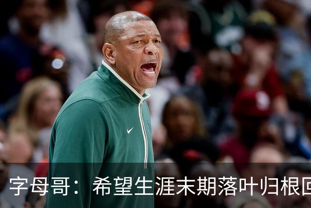 字母哥：希望生涯末期落叶归根回雄鹿 就像当初的加内特那般