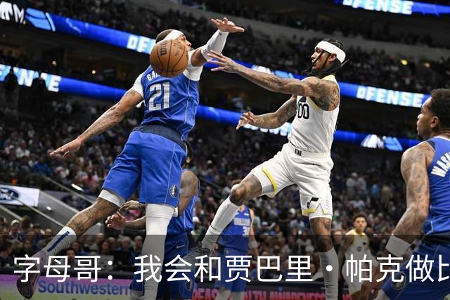 字母哥：我会和贾巴里·帕克做比较 他一直激励着我&因为他太棒了