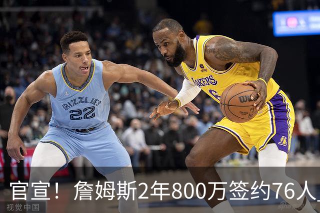 官宣！詹姆斯2年800万签约76人 告别湖人联手恩比德