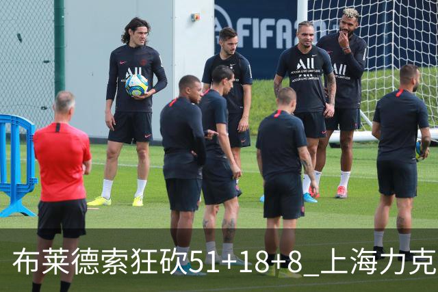 布莱德索狂砍51+18+8 上海力克残阵肯帝亚