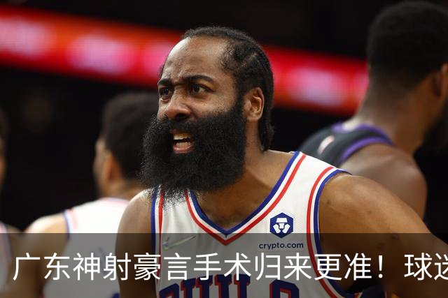 广东神射豪言手术归来更准！球迷：你准不准无所谓，抱紧杜锋就不愁吃喝