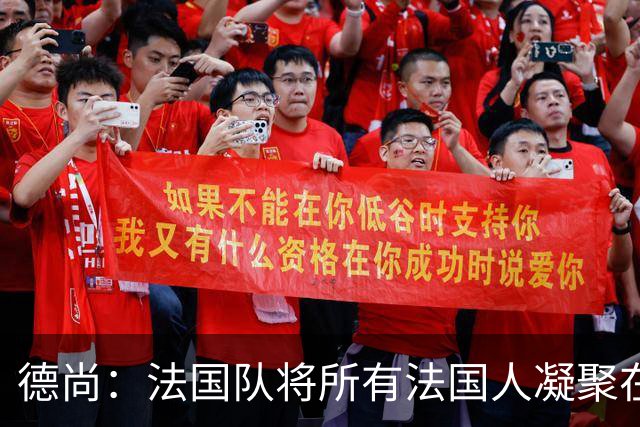 德尚：法国队将所有法国人凝聚在一起，世界杯是最瞩目的体育盛事