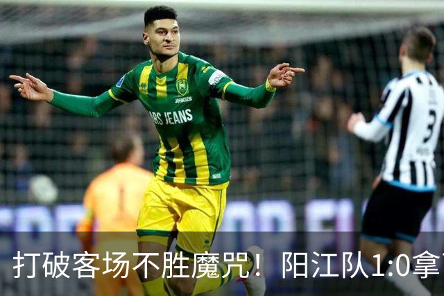打破客场不胜魔咒！阳江队1:0拿下“必赢”关键战