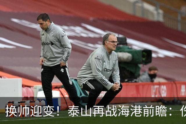 换帅迎变！泰山再战海港前瞻：伤病洗牌+铁帅治军，全新阵容蓄势亮剑