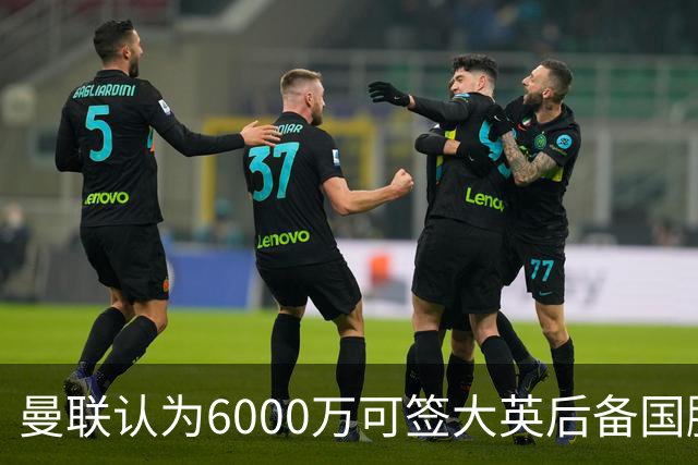 曼联认为6000万可签大英后备国脚！M费仍更受青睐，皇马无意竞价