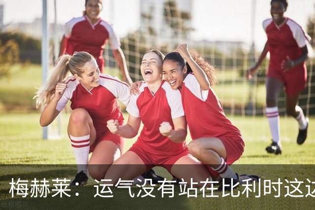 梅赫莱：运气没有站在比利时这边，本届世界杯我个人的表现不错