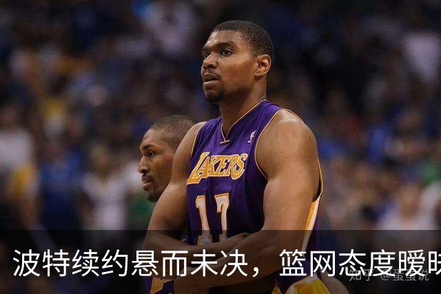 波特续约悬而未决，篮网态度暧昧