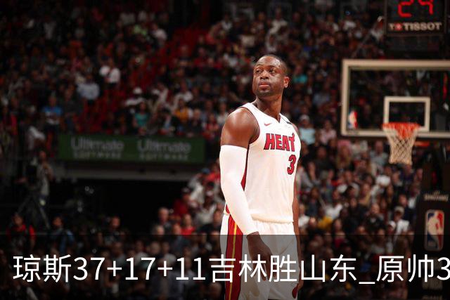 琼斯37+17+11吉林胜山东 原帅34分山西胜北控