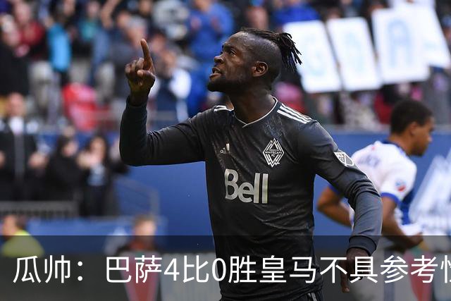瓜帅：巴萨4比0胜皇马不具参考性 那天本泽马没上