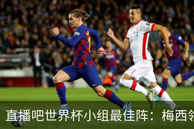 直播吧世界杯小组最佳阵：梅西领衔，姆巴佩 登贝莱 沃齐尼亚入选