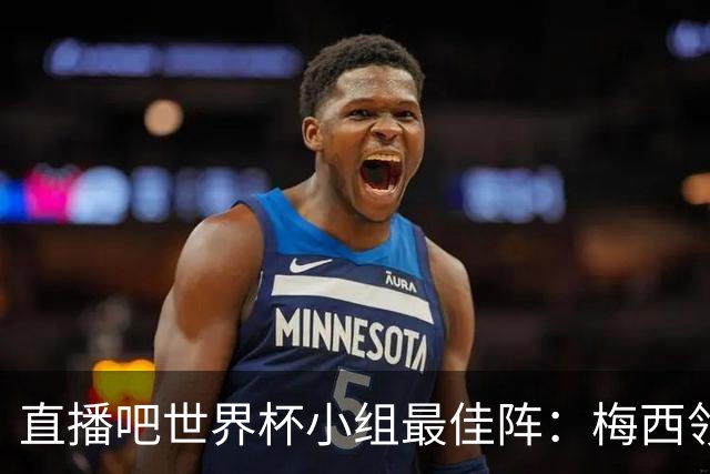直播吧世界杯小组最佳阵：梅西领衔，姆巴佩 登贝莱 沃齐尼亚入选