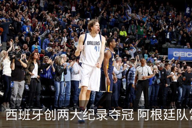 西班牙创两大纪录夺冠 阿根廷队常规赛0射门 他们怎么进的决赛