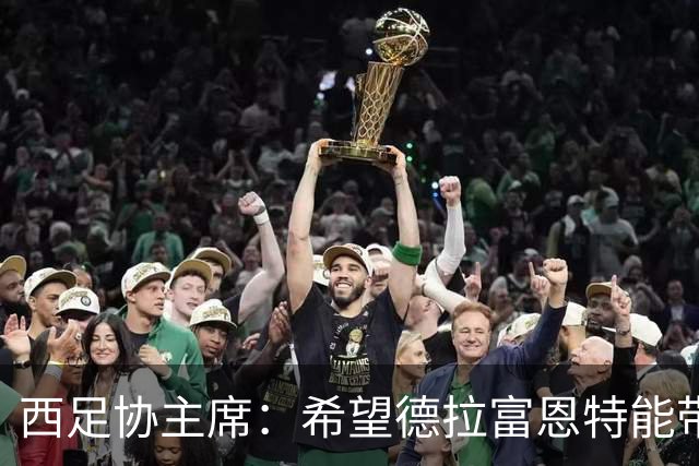 西足协主席：希望德拉富恩特能带队参加2030世界杯