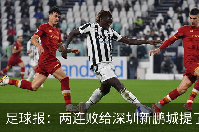 足球报：两连败给深圳新鹏城提了个醒，需打磨细节提升终结效率