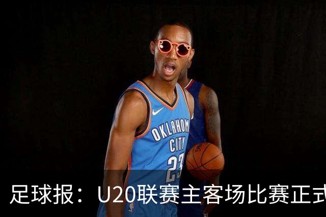 足球报：U20联赛主客场比赛正式开启，冠军和中冠第4争夺中乙资格
