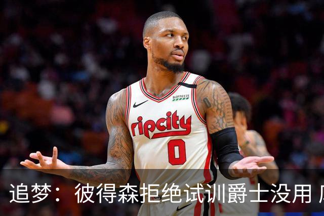 追梦：彼得森拒绝试训爵士没用 库里当年求勇士别选不是照样来了