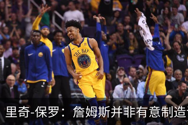 里奇-保罗：詹姆斯并非有意制造话题，这次不是所谓的‘决定’