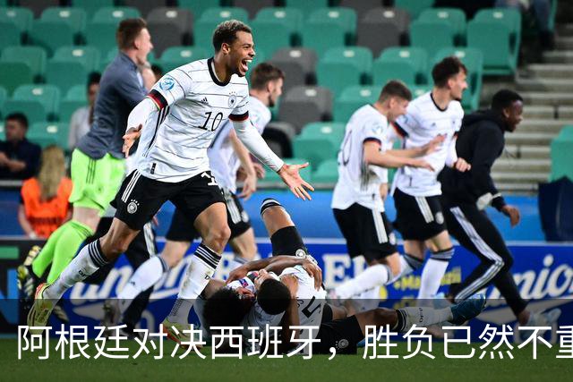 阿根廷对决西班牙，胜负已然不重要 | 新京报快评