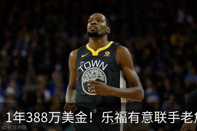1年388万美金！乐福有意联手老詹，乔治大交易的含金量还在提升
