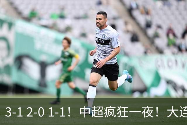 3-1 2-0 1-1！中超疯狂一夜！大连双杀山东，津门虎两连胜！三镇击败深圳