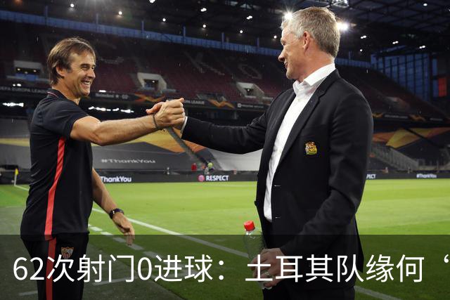 62次射门0进球：土耳其队缘何“数据碾压”却出局