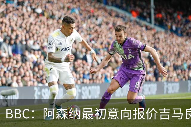 BBC：阿森纳最初意向报价吉马良斯6000万镑，两队目前还尚未接触