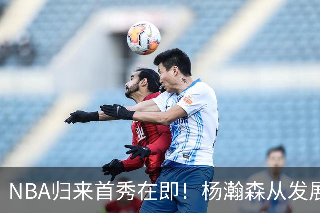 NBA归来首秀在即！杨瀚森从发展联盟双修到中国男篮主力，只差硬仗检验