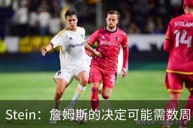Stein：詹姆斯的决定可能需数周 回骑士具有童话结局优势