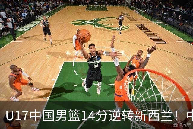 U17中国男篮14分逆转新西兰！中途换教练收获奇效，给郭士强打样